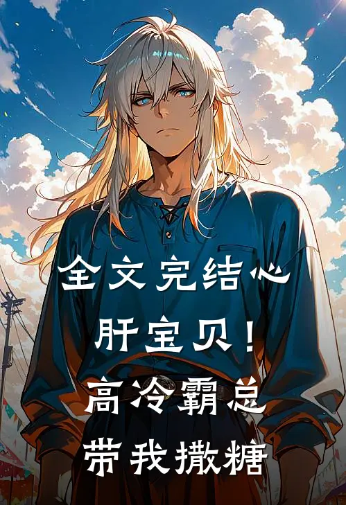 全文完结心肝宝贝！高冷霸总带我撒糖