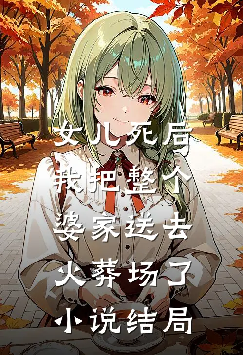 女儿死后,我把整个婆家送去火葬场了结局