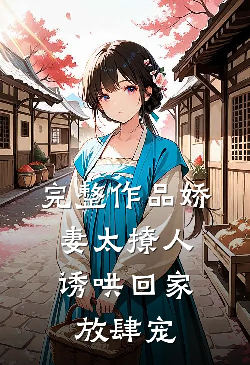 完整作品娇妻太撩人，诱哄回家放肆宠