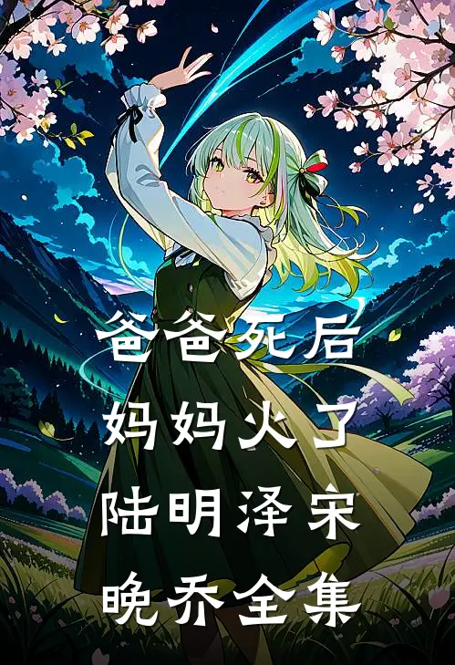 爸爸死后，妈妈火了陆明泽宋晚乔全集