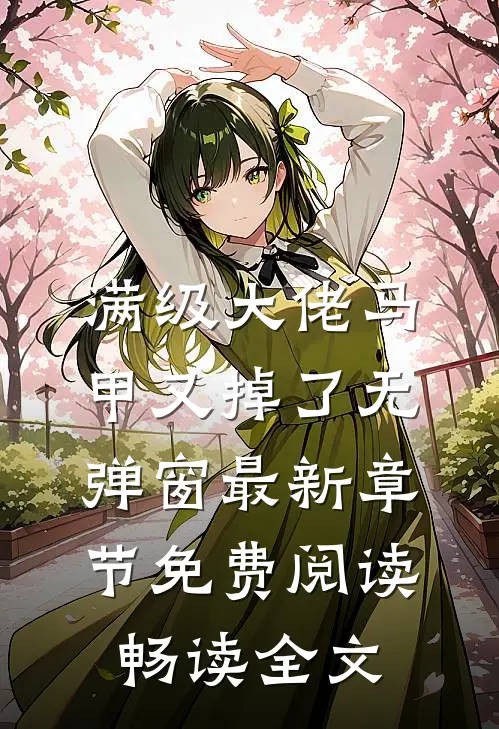满级大佬马甲又掉了 无弹窗 最新章节 免费阅读畅读全文