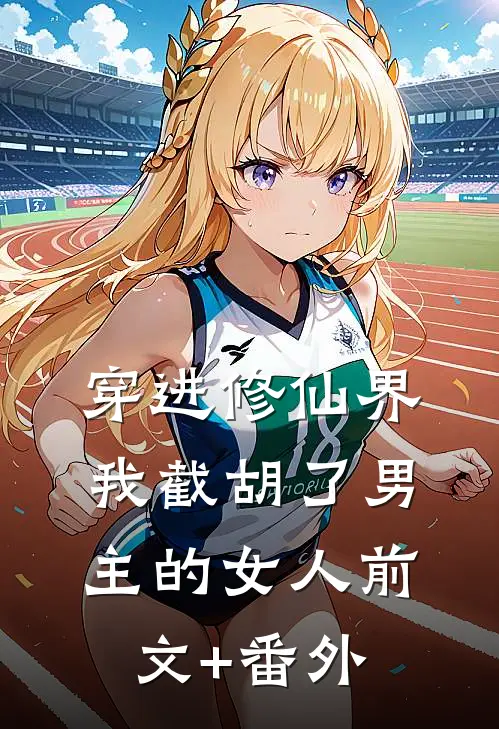 穿进修仙界：我截胡了男主的女人前文+番外