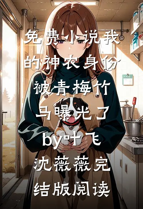 免费小说我的神农身份被青梅竹马曝光了by叶飞沈薇薇完结版阅读