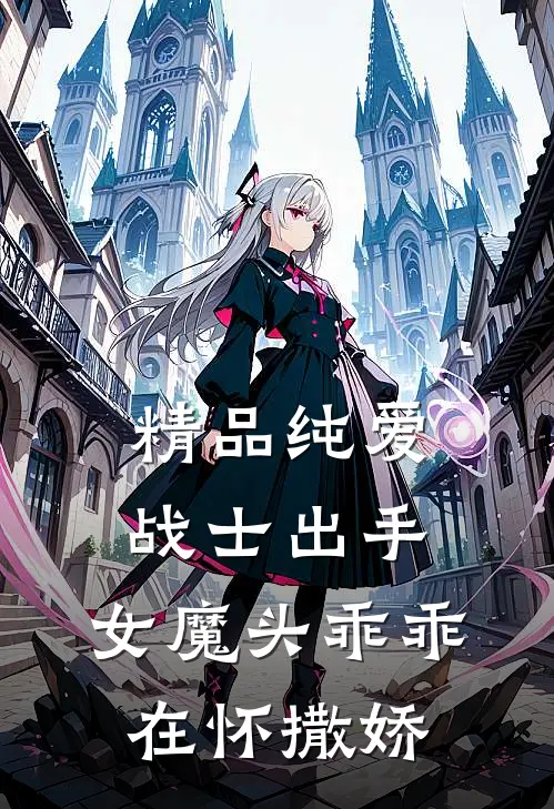 精品纯爱战士出手女魔头乖乖在怀撒娇免费阅读