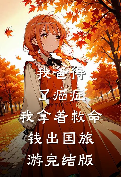 我爸得了癌症，我拿着救命钱出国旅游完结版