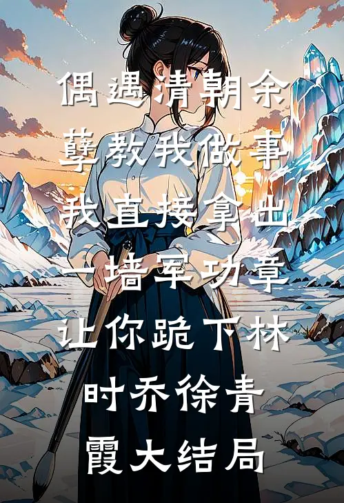 偶遇清朝余孽教我做事，我直接拿出一墙军功章让你跪下林时乔徐青霞大结局