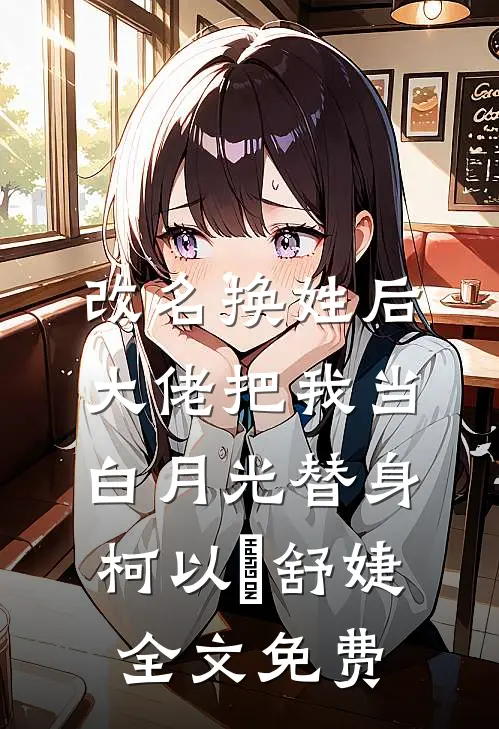 改名换姓后，大佬把我当白月光替身柯以玦舒婕全文免费