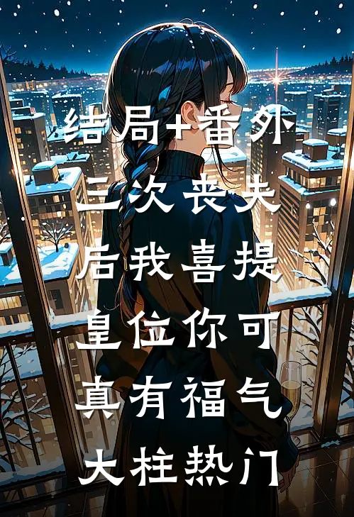 结局+番外三次丧夫后我喜提皇位-你可真有福气大柱热门