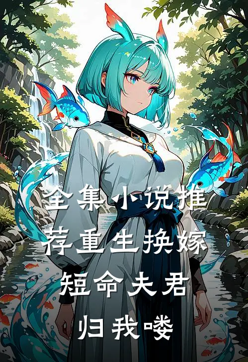 全集小说推荐重生换嫁：短命夫君归我喽