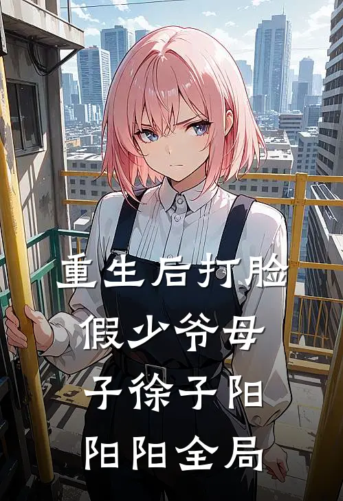 重生后打脸假少爷母子徐子阳阳阳全局