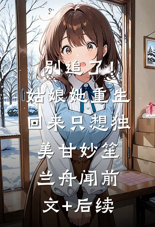 别追了！姑娘她重生回来只想独美甘妙笙兰舟闻前文+后续