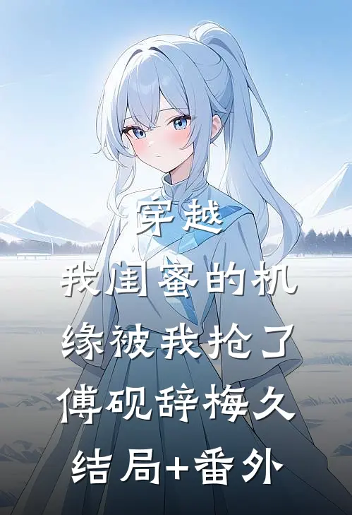 穿越：我闺蜜的机缘被我抢了傅砚辞梅久结局+番外