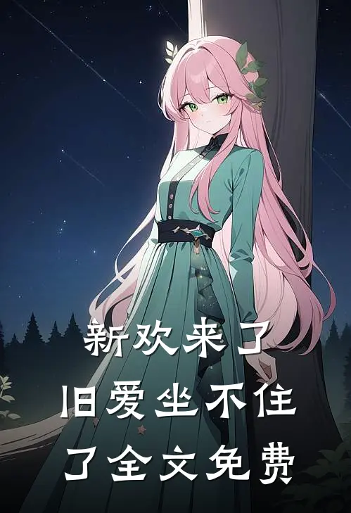 新欢来了,旧爱坐不住了全文免费阅读