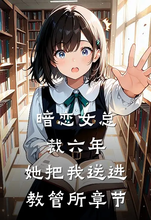 暗恋女总裁六年，她把我送进教管所章节