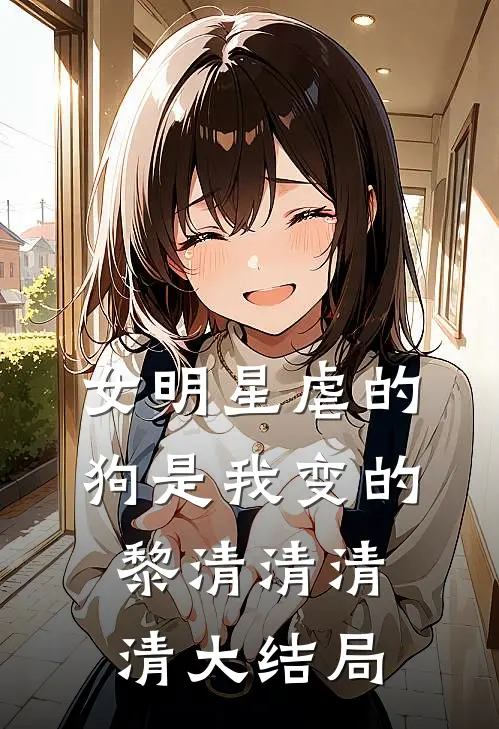女明星虐的狗是我变的黎清清清清大结局