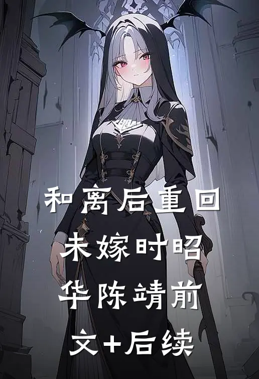和离后重回未嫁时昭华陈靖前文+后续