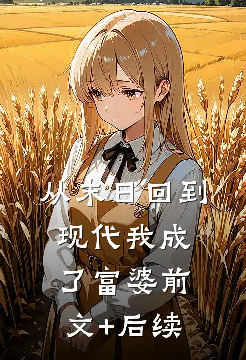 从末日回到现代我成了富婆前文+后续