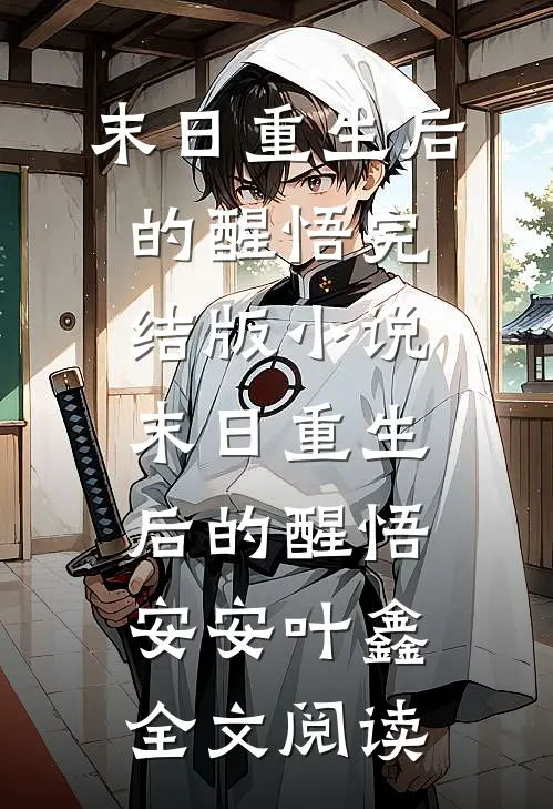 末日重生后的醒悟完结版小说_末日重生后的醒悟安安叶鑫全文阅读