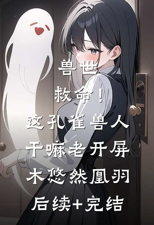 兽世：救命！这孔雀兽人干嘛老开屏木悠然凰羽后续+完结