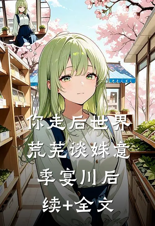 你走后世界荒芜谈姝意季宴川后续+全文