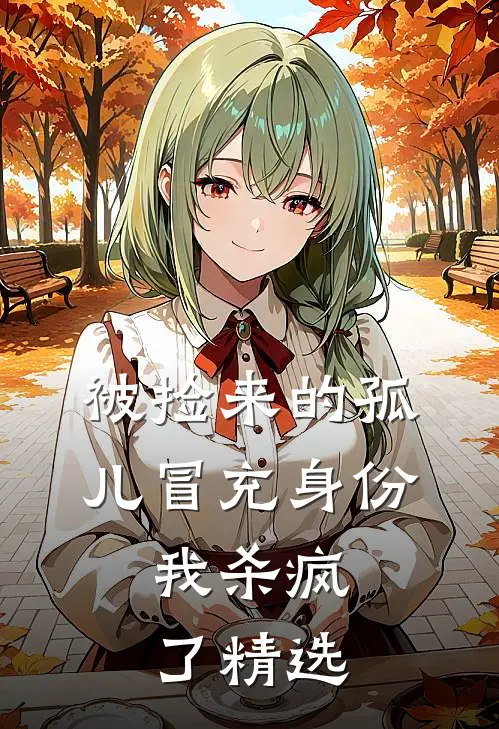 被捡来的孤儿冒充身份，我杀疯了精选