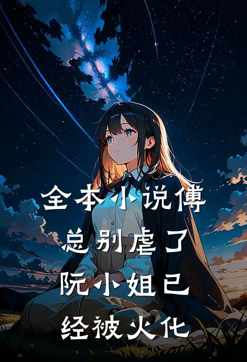 全本小说傅总别虐了，阮小姐已经被火化