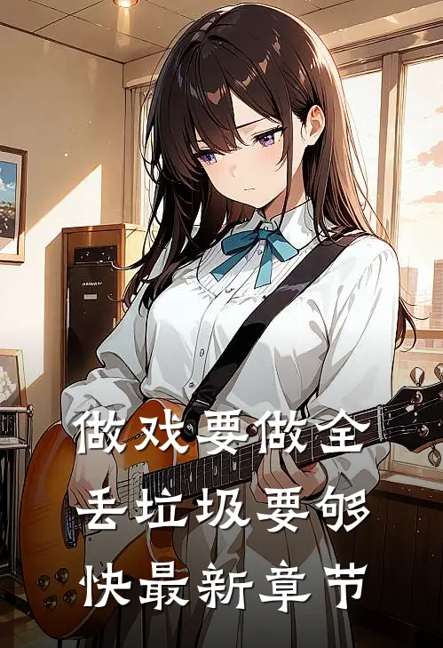 做戏要做全，丢垃圾要够快最新章节