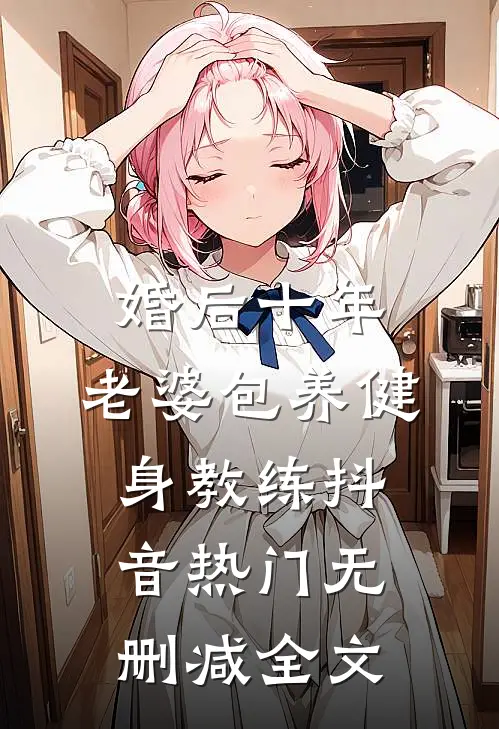 婚后十年，老婆包养健身教练抖音热门无删减全文