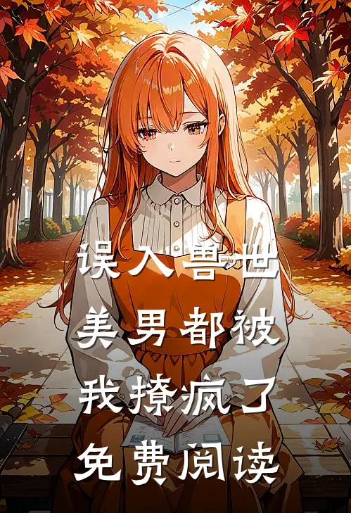 误入兽世：美男都被我撩疯了免费阅读