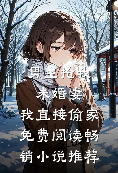 男主抢我未婚妻,我直接偷家免费阅读畅销小说推荐