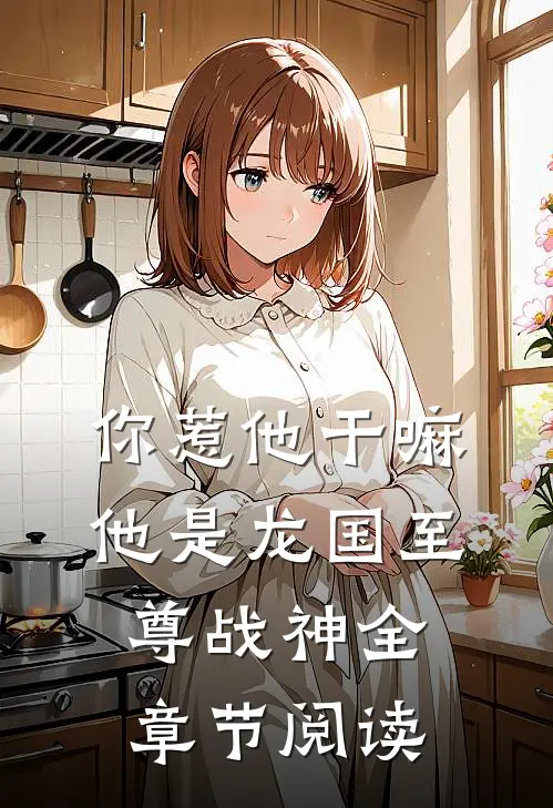 你惹他干嘛，他是龙国至尊战神全章节阅读
