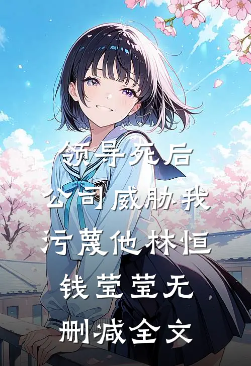 领导死后，公司威胁我污蔑他林恒钱莹莹无删减全文