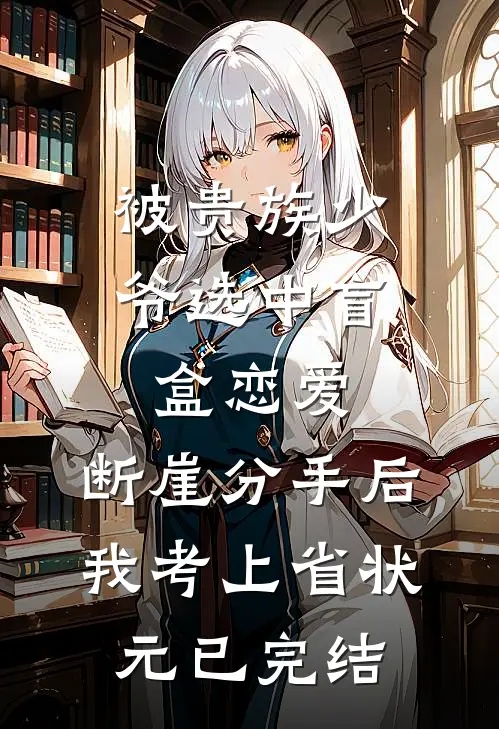 被贵族少爷选中盲盒恋爱，断崖分手后我考上省状元已完结