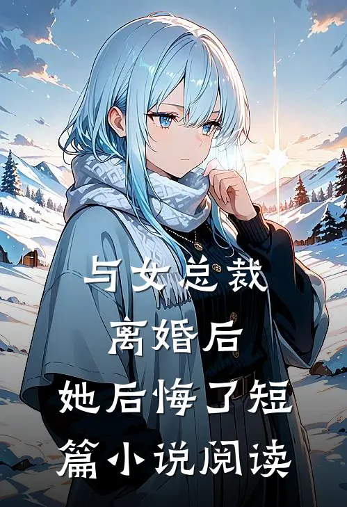 与女总裁离婚后，她后悔了短篇小说阅读