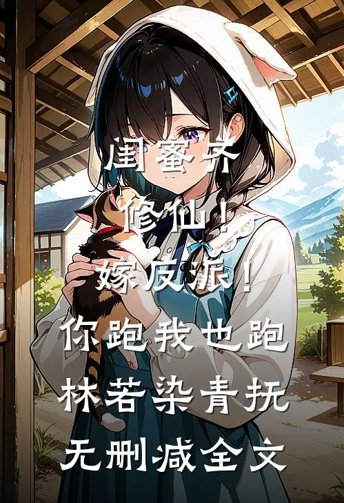闺蜜齐修仙！嫁反派！你跑我也跑林若染青抚无删减全文