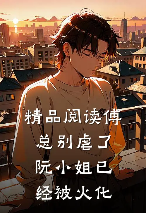 精品阅读傅总别虐了，阮小姐已经被火化