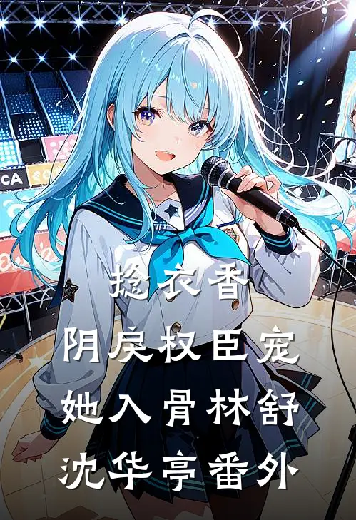 捻衣香：阴戾权臣宠她入骨林舒沈华亭番外