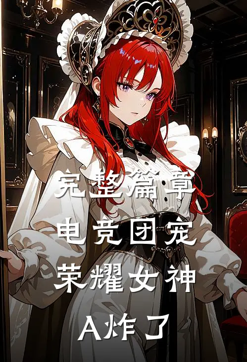 完整篇章电竞团宠，荣耀女神A炸了