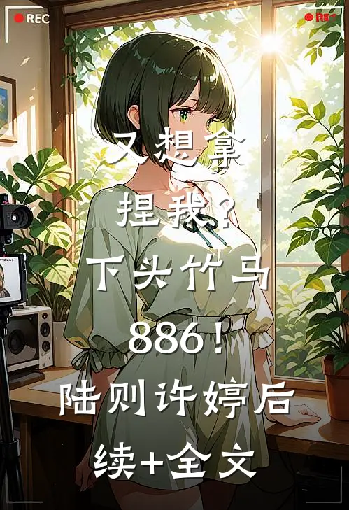 又想拿捏我？下头竹马886！陆则许婷后续+全文