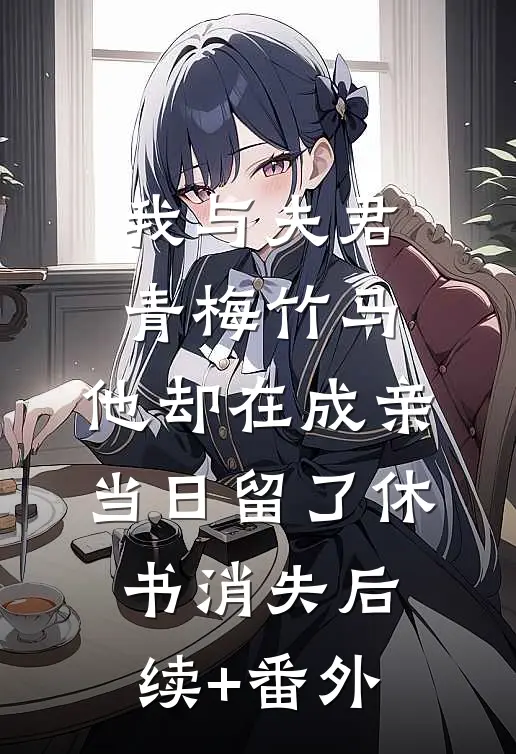 我与夫君青梅竹马，他却在成亲当日留了休书消失后续+番外