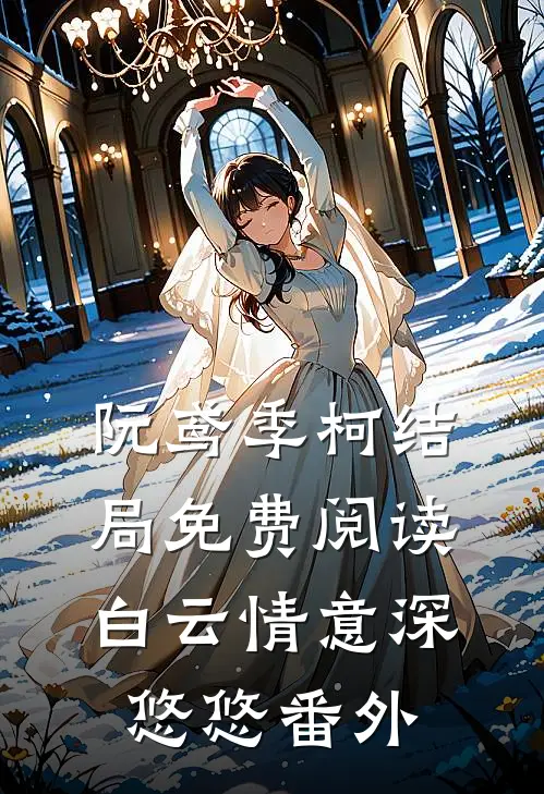阮鸢季柯结局免费阅读白云情意深悠悠番外