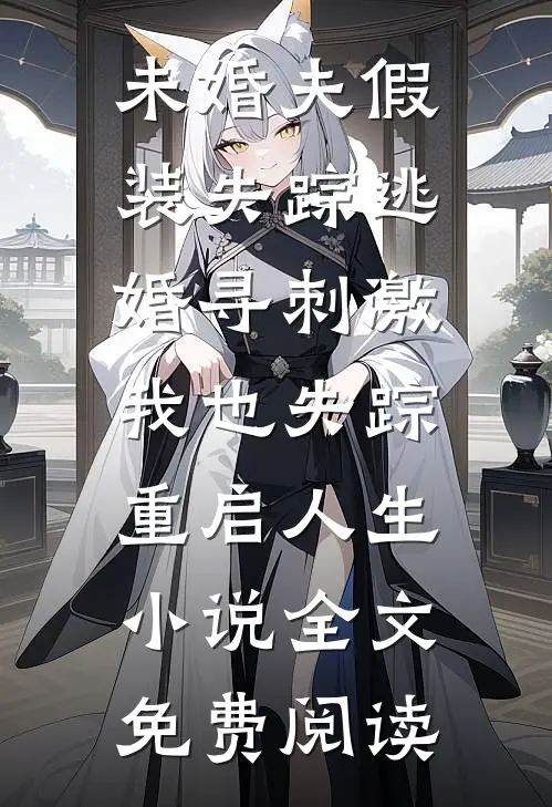 未婚夫假装失踪逃婚寻刺激，我也失踪重启人生小说全文免费阅读