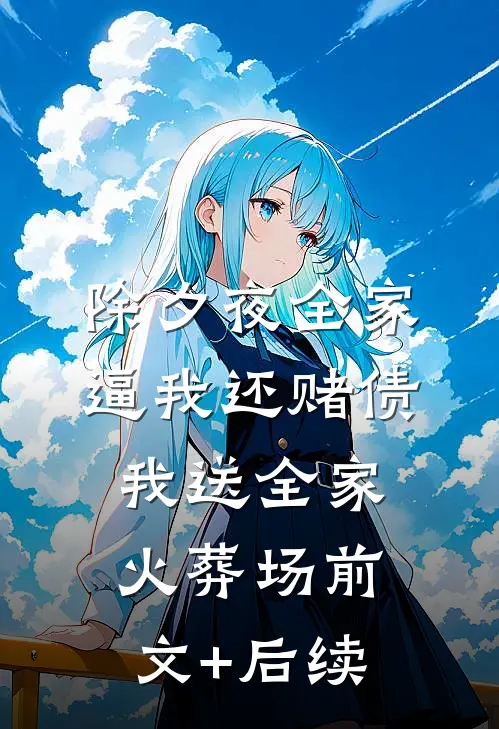 除夕夜全家逼我还赌债，我送全家火葬场前文+后续