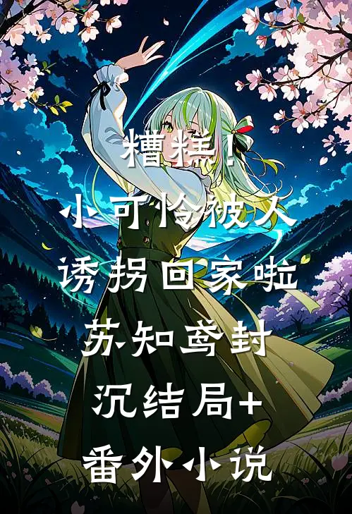 糟糕！小可怜被人诱拐回家啦苏知鸢封沉结局+番外小说