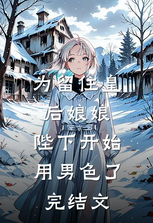 为留住皇后娘娘，陛下开始用男色了完结文