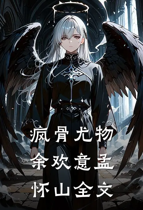 疯骨尤物余欢意孟怀山全文