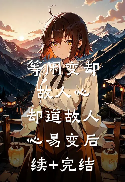 等闲变却故人心，却道故人心易变后续+完结