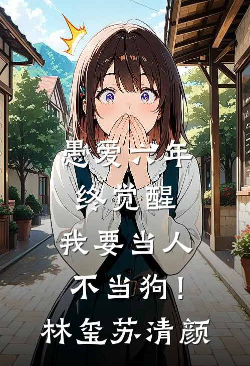 愚爱六年终觉醒，我要当人不当狗！林玺苏清颜