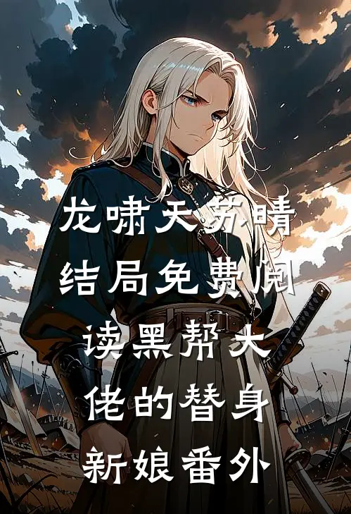 龙啸天苏晴结局免费阅读黑帮大佬的替身新娘番外