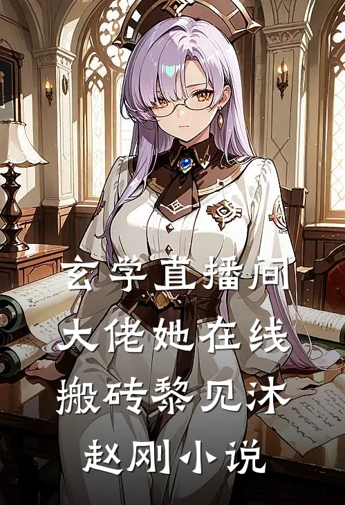 玄学直播间：大佬她在线搬砖黎见沐赵刚小说